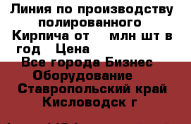 Линия по производству полированного  Кирпича от 70 млн.шт.в год › Цена ­ 182 500 000 - Все города Бизнес » Оборудование   . Ставропольский край,Кисловодск г.